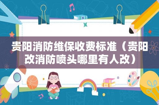贵阳消防维保收费标准（贵阳改消防喷头哪里有人改）