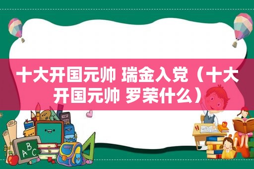 十大开国元帅 瑞金入党（十大开国元帅 罗荣什么）
