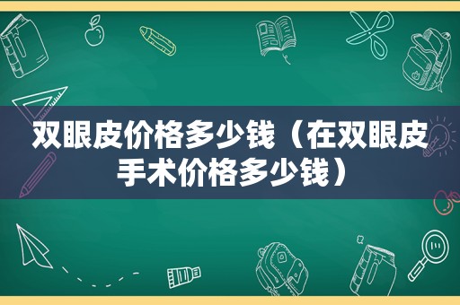 双眼皮价格多少钱（在双眼皮手术价格多少钱）