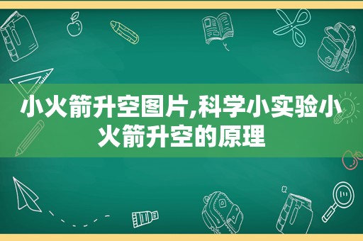小火箭升空图片,科学小实验小火箭升空的原理