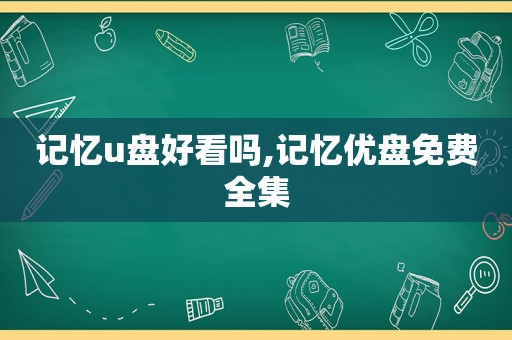 记忆u盘好看吗,记忆优盘免费全集