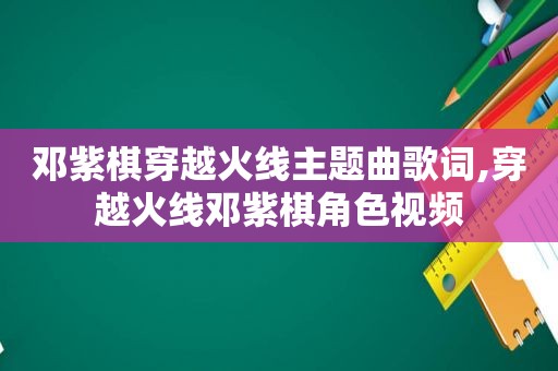 邓紫棋穿越火线主题曲歌词,穿越火线邓紫棋角 *** 
