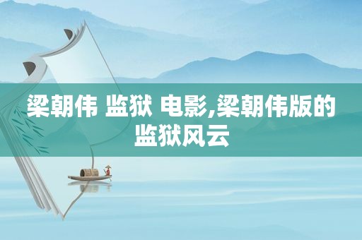 梁朝伟 监狱 电影,梁朝伟版的监狱风云
