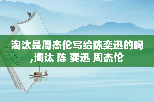 淘汰是周杰伦写给陈奕迅的吗,淘汰 陈 奕迅 周杰伦