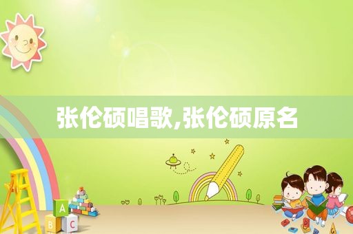 张伦硕唱歌,张伦硕原名