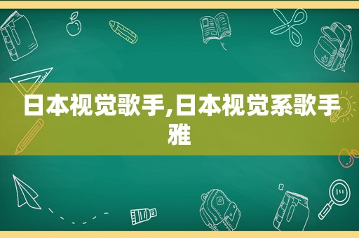 日本视觉歌手,日本视觉系歌手雅