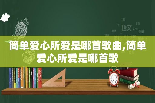 简单爱心所爱是哪首歌曲,简单爱心所爱是哪首歌