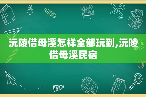沅陵借母溪怎样全部玩到,沅陵借母溪民宿