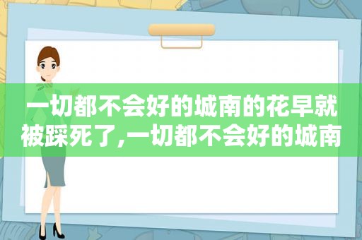 一切都不会好的城南的花早就被踩死了,一切都不会好的城南的花早就枯死了头像