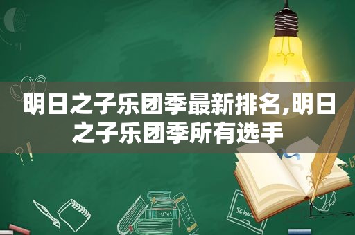 明日之子乐团季最新排名,明日之子乐团季所有选手