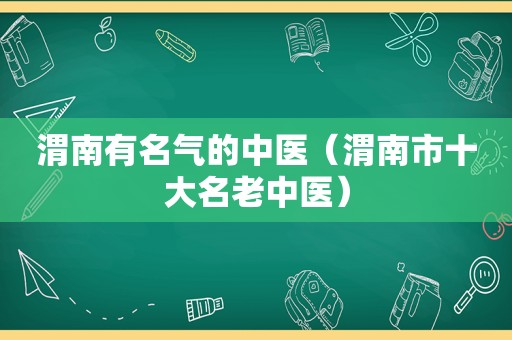 渭南有名气的中医（渭南市十大名老中医）