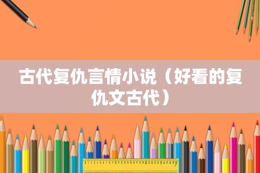 古代复仇言情小说（好看的复仇文古代）