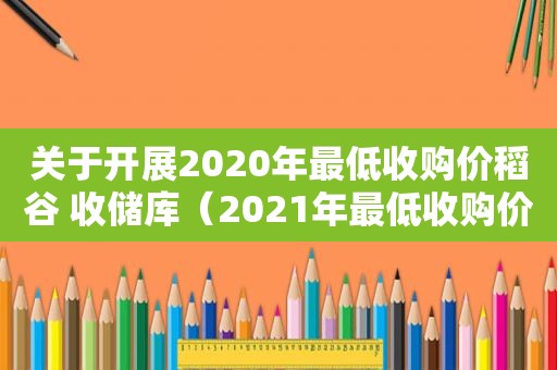 关于开展2020年最低收购价稻谷 收储库（2021年最低收购价稻谷）