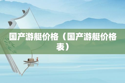 国产游艇价格（国产游艇价格表）