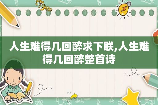 人生难得几回醉求下联,人生难得几回醉整首诗