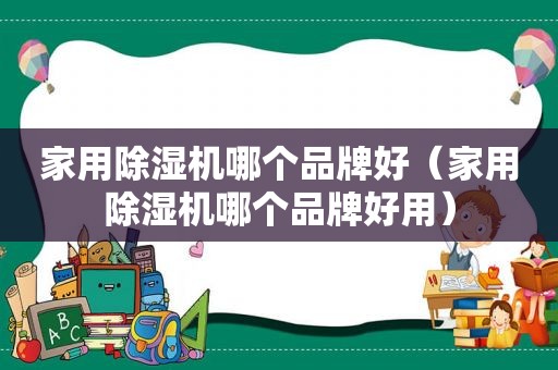 家用除湿机哪个品牌好（家用除湿机哪个品牌好用）