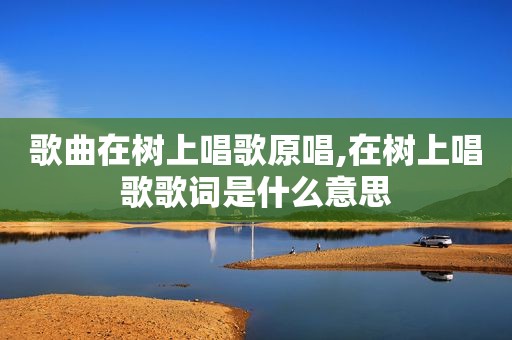 歌曲在树上唱歌原唱,在树上唱歌歌词是什么意思