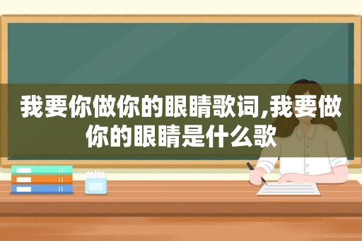 我要你做你的眼睛歌词,我要做你的眼睛是什么歌