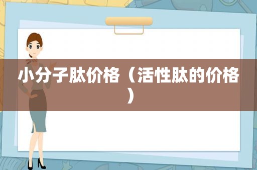小分子肽价格（活性肽的价格）