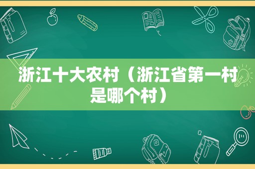 浙江十大农村（浙江省第一村是哪个村）