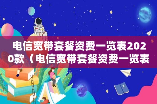 电信宽带套餐资费一览表2020款（电信宽带套餐资费一览表2022广东）