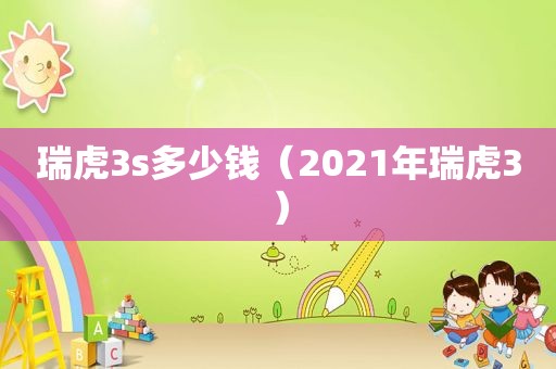 瑞虎3s多少钱（2021年瑞虎3）