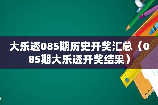 大乐透085期历史 *** 汇总（085期大乐透 *** 结果）