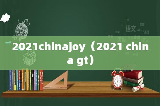 2021chinajoy（2021 china gt）