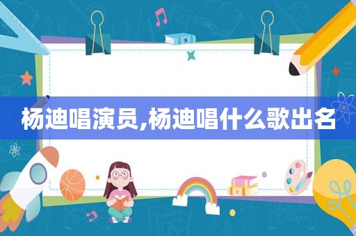 杨迪唱演员,杨迪唱什么歌出名