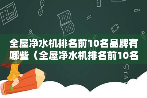 全屋净水机排名前10名品牌有哪些（全屋净水机排名前10名品牌及价格）