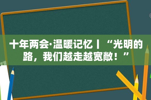 十年两会·温暖记忆丨“光明的路，我们越走越宽敞！”