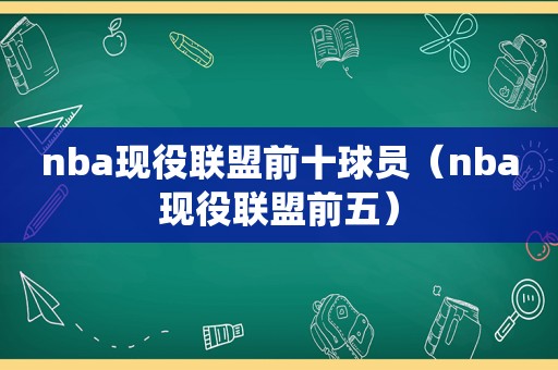 nba现役联盟前十球员（nba现役联盟前五）