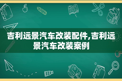 吉利远景汽车改装配件,吉利远景汽车改装案例