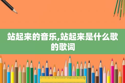 站起来的音乐,站起来是什么歌的歌词