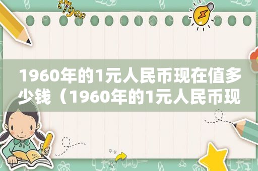 1960年的1元人民币现在值多少钱（1960年的1元人民币现在值多少钱一张）