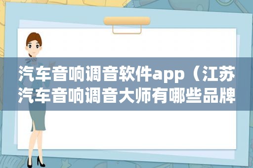 汽车音响调音软件app（江苏汽车音响调音大师有哪些品牌）