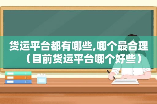 货运平台都有哪些,哪个最合理（目前货运平台哪个好些）
