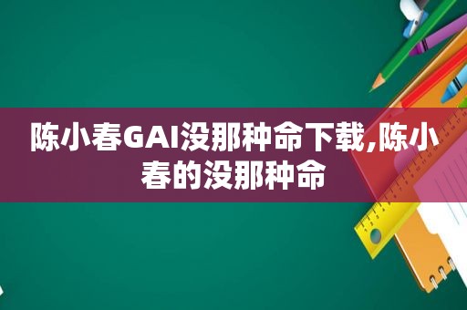 陈小春GAI没那种命下载,陈小春的没那种命