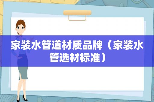 家装水管道材质品牌（家装水管选材标准）