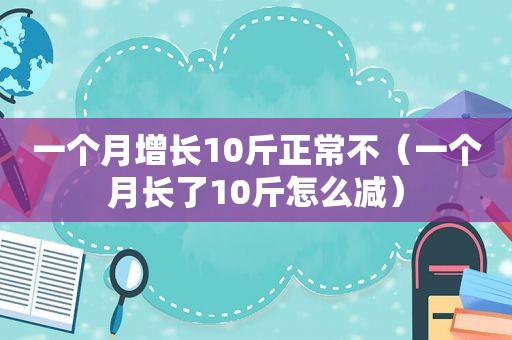 一个月增长10斤正常不（一个月长了10斤怎么减）