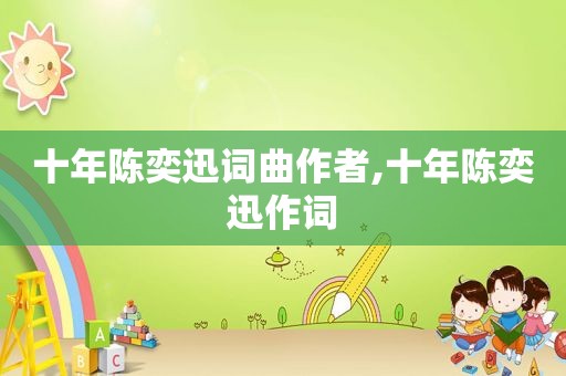 十年陈奕迅词曲作者,十年陈奕迅作词