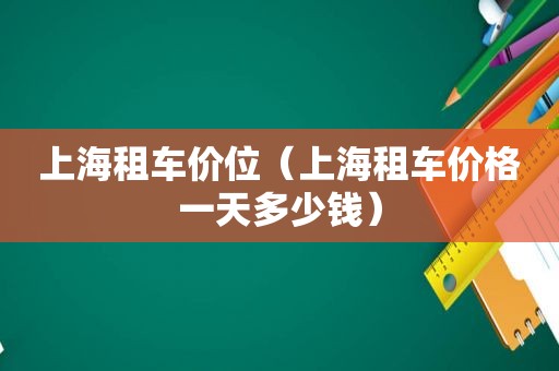 上海租车价位（上海租车价格一天多少钱）
