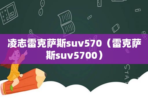 凌志雷克萨斯suv570（雷克萨斯suv5700）