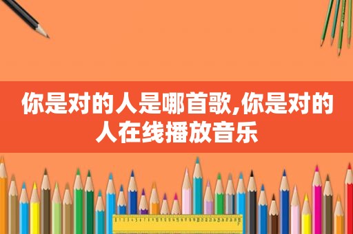 你是对的人是哪首歌,你是对的人在线播放音乐