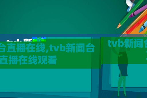 tvb新闻台直播在线,tvb新闻台直播在线观看