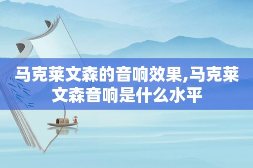 马克莱文森的音响效果,马克莱文森音响是什么水平