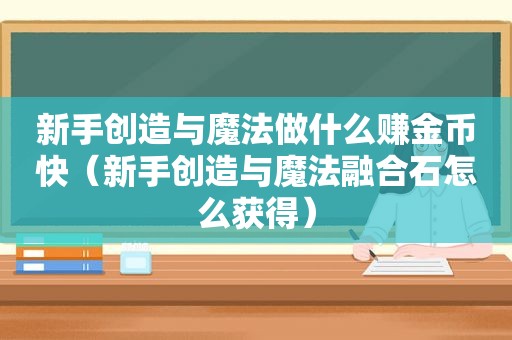 新手创造与魔法做什么赚金币快（新手创造与魔法融合石怎么获得）