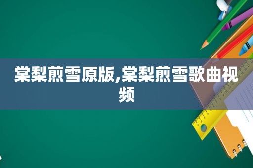 棠梨煎雪原版,棠梨煎雪歌曲视频