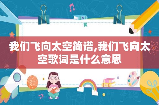 我们飞向太空简谱,我们飞向太空歌词是什么意思