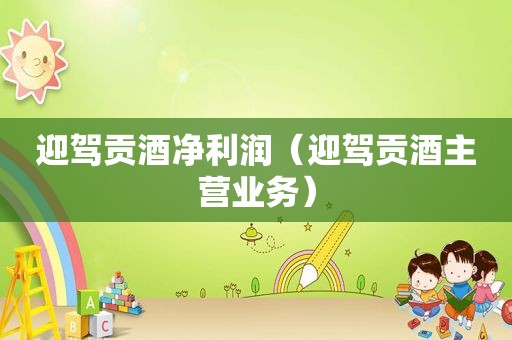 迎驾贡酒净利润（迎驾贡酒主营业务）